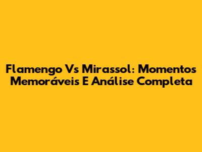 Flamengo Vs Mirassol: Momentos Memoráveis E Análise Completa