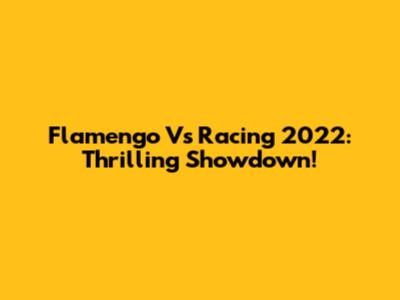 Flamengo Vs Racing 2022: Thrilling Showdown!