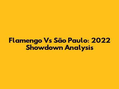 Flamengo Vs São Paulo: 2022 Showdown Analysis