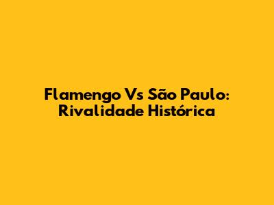 Flamengo Vs São Paulo: Rivalidade Histórica