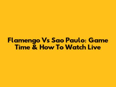Flamengo Vs Sao Paulo: Game Time & How To Watch Live