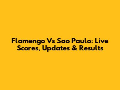 Flamengo Vs Sao Paulo: Live Scores, Updates & Results