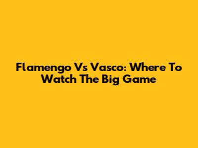 Flamengo Vs Vasco: Where To Watch The Big Game