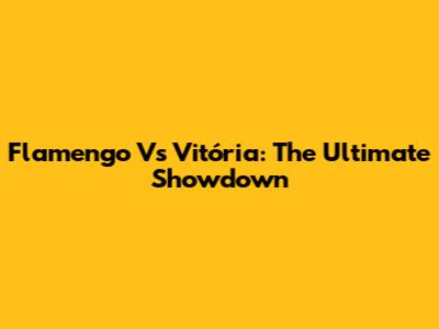 Flamengo Vs Vitória: The Ultimate Showdown