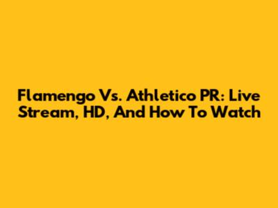 Flamengo Vs. Athletico PR: Live Stream, HD, And How To Watch