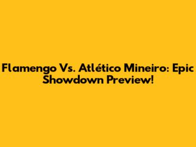 Flamengo Vs. Atlético Mineiro: Epic Showdown Preview!