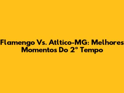 Flamengo Vs. Atltico-MG: Melhores Momentos Do 2º Tempo
