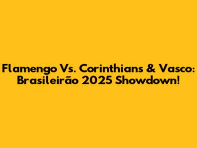 Flamengo Vs. Corinthians & Vasco: Brasileirão 2025 Showdown!