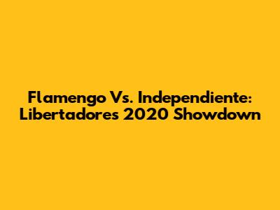 Flamengo Vs. Independiente: Libertadores 2020 Showdown