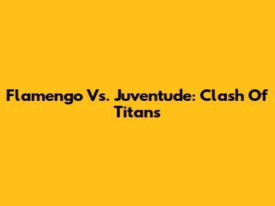 Flamengo Vs. Juventude: Clash Of Titans