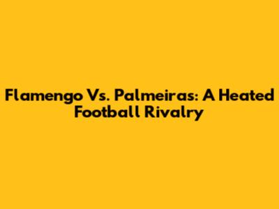 Flamengo Vs. Palmeiras: A Heated Football Rivalry
