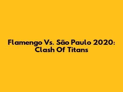 Flamengo Vs. São Paulo 2020: Clash Of Titans