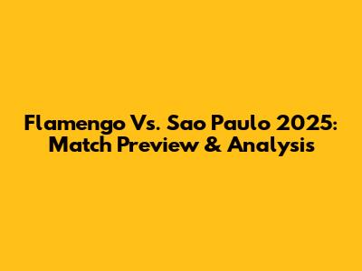 Flamengo Vs. Sao Paulo 2025: Match Preview & Analysis