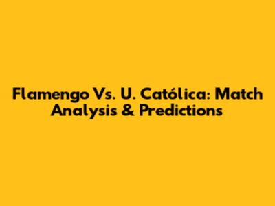 Flamengo Vs. U. Católica: Match Analysis & Predictions