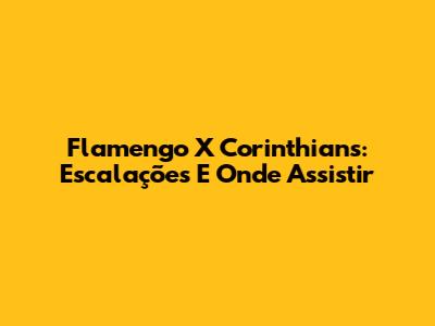 Flamengo X Corinthians: Escalações E Onde Assistir
