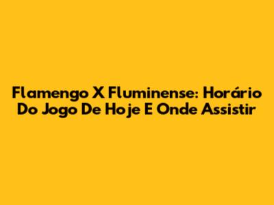 Flamengo X Fluminense: Horário Do Jogo De Hoje E Onde Assistir
