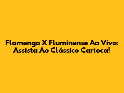 Flamengo X Fluminense Ao Vivo: Assista Ao Clássico Carioca!
