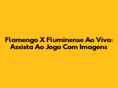 Flamengo X Fluminense Ao Vivo: Assista Ao Jogo Com Imagens