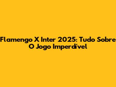 Flamengo X Inter 2025: Tudo Sobre O Jogo Imperdível