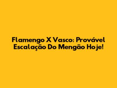 Flamengo X Vasco: Provável Escalação Do Mengão Hoje!