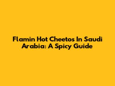 Flamin' Hot Cheetos In Saudi Arabia: A Spicy Guide