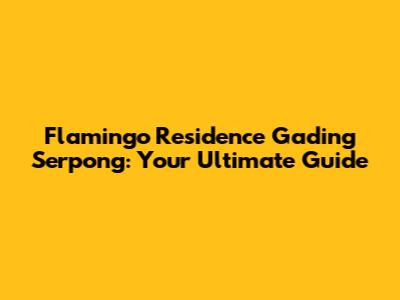 Flamingo Residence Gading Serpong: Your Ultimate Guide