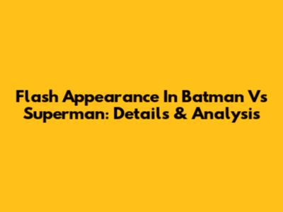 Flash Appearance In Batman Vs Superman: Details & Analysis