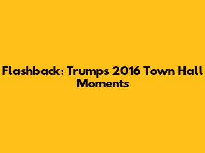 Flashback: Trump's 2016 Town Hall Moments
