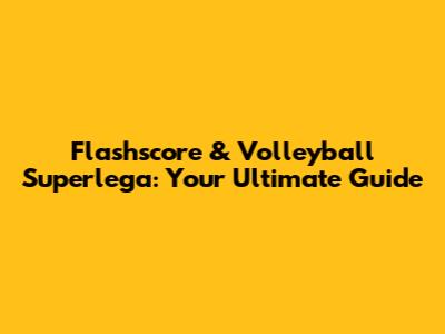 Flashscore & Volleyball Superlega: Your Ultimate Guide
