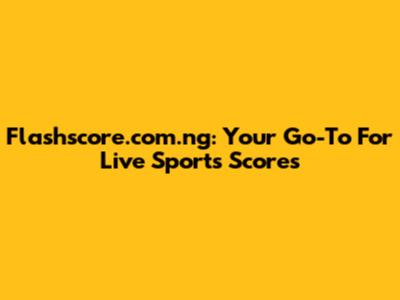 Flashscore.com.ng: Your Go-To For Live Sports Scores