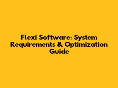 Flexi Software: System Requirements & Optimization Guide