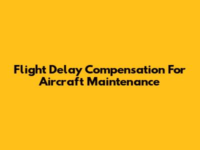 Flight Delay Compensation For Aircraft Maintenance