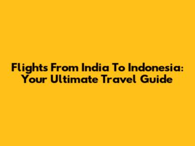 Flights From India To Indonesia: Your Ultimate Travel Guide