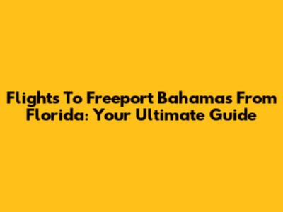 Flights To Freeport Bahamas From Florida: Your Ultimate Guide