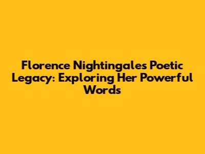 Florence Nightingale's Poetic Legacy: Exploring Her Powerful Words