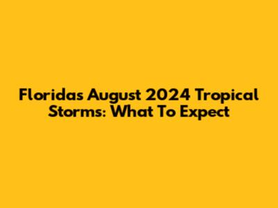 Florida's August 2024 Tropical Storms: What To Expect