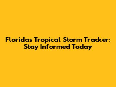 Florida's Tropical Storm Tracker: Stay Informed Today