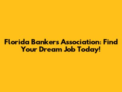 Florida Bankers Association: Find Your Dream Job Today!