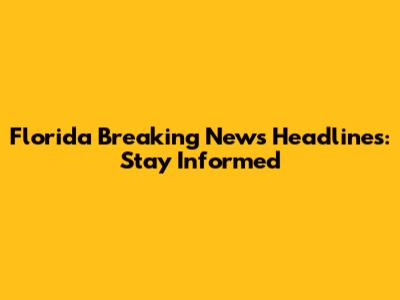 Florida Breaking News Headlines: Stay Informed
