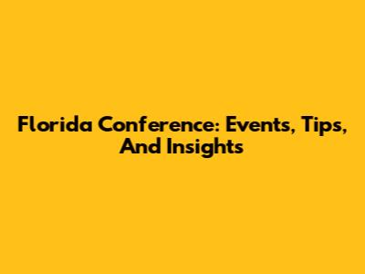 Florida Conference: Events, Tips, And Insights