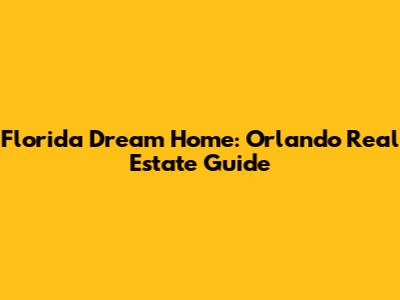Florida Dream Home: Orlando Real Estate Guide
