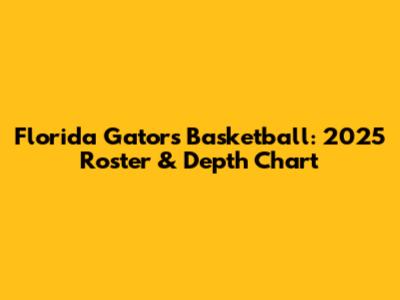 Florida Gators Basketball: 2025 Roster & Depth Chart