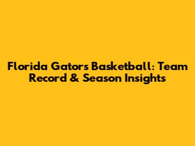 Florida Gators Basketball: Team Record & Season Insights