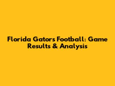 Florida Gators Football: Game Results & Analysis