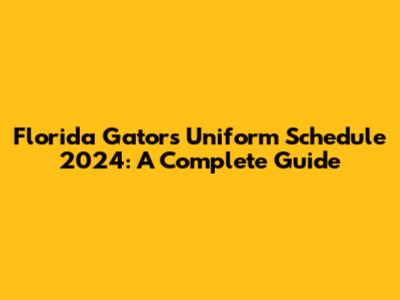 Florida Gators Uniform Schedule 2024: A Complete Guide