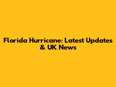 Florida Hurricane: Latest Updates & UK News