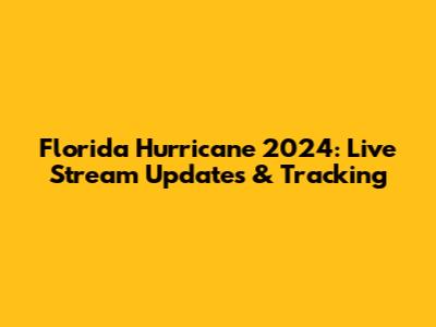Florida Hurricane 2024: Live Stream Updates & Tracking