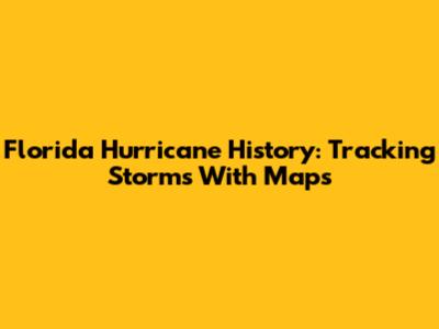 Florida Hurricane History: Tracking Storms With Maps