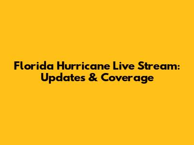 Florida Hurricane Live Stream: Updates & Coverage