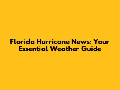 Florida Hurricane News: Your Essential Weather Guide